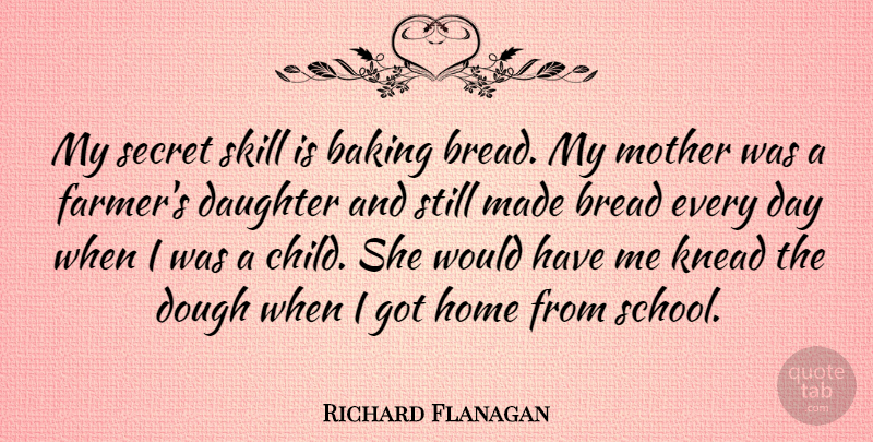 Richard Flanagan Quote About Baking, Bread, Dough, Home, Secret: My Secret Skill Is Baking...