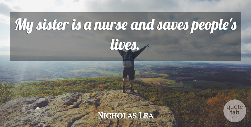 Nicholas Lea Quote About Sister, Nurse, People: My Sister Is A Nurse...
