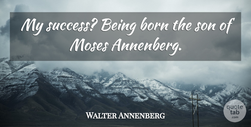 Walter Annenberg Quote About Son, Moses, Born: My Success Being Born The...