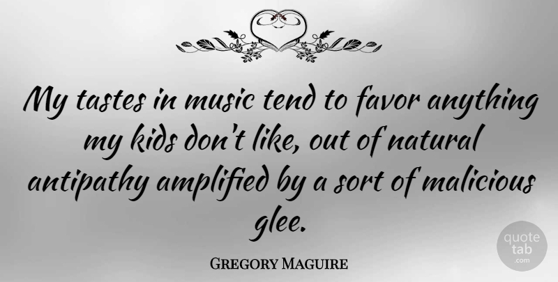 Gregory Maguire Quote About Amplified, Antipathy, Kids, Malicious, Music: My Tastes In Music Tend...