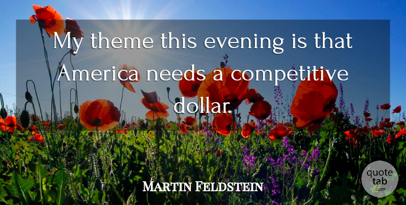 Martin Feldstein Quote About America, Needs: My Theme This Evening Is...