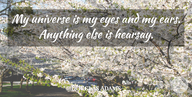 Douglas Adams Quote About Eye, Ears, Hearsay: My Universe Is My Eyes...