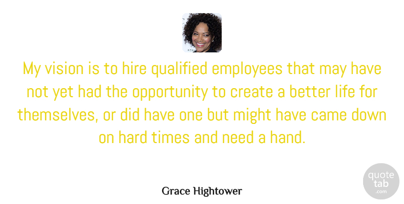Grace Hightower Quote About Came, Create, Hard, Hire, Life: My Vision Is To Hire...