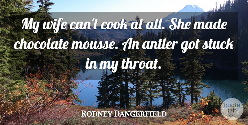 Rodney Dangerfield Quote About Wife, Chocolate, Made: My Wife Cant Cook At...