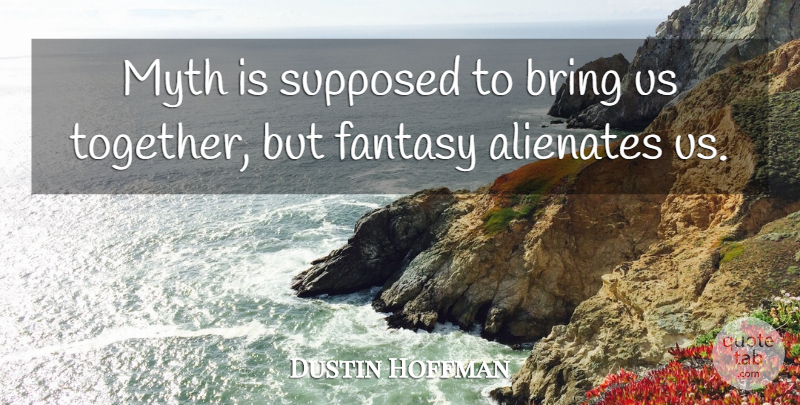 Dustin Hoffman Quote About Together, Fantasy, Myth: Myth Is Supposed To Bring...