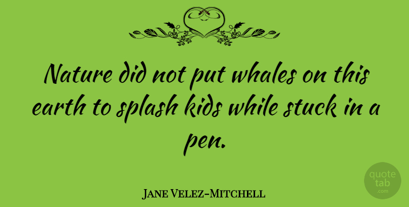 Jane Velez-Mitchell Quote About Kids, Whales, Earth: Nature Did Not Put Whales...