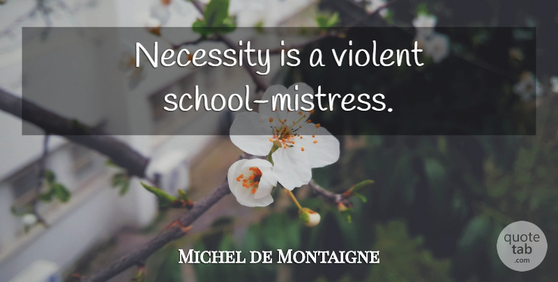 Michel de Montaigne Quote About School, Mistress, Violent: Necessity Is A Violent School...