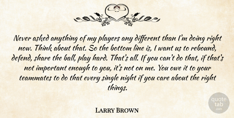 Larry Brown Quote About Asked, Bottom, Care, Line, Night: Never Asked Anything Of My...