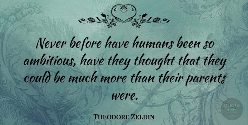 Theodore Zeldin Quote About Parent, Ambitious, Humans: Never Before Have Humans Been...