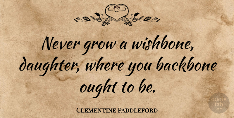 Clementine Paddleford Quote About Inspirational, Strength, Encouraging: Never Grow A Wishbone Daughter...