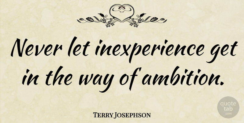 Terry Josephson Quote About American Athlete: Never Let Inexperience Get In...