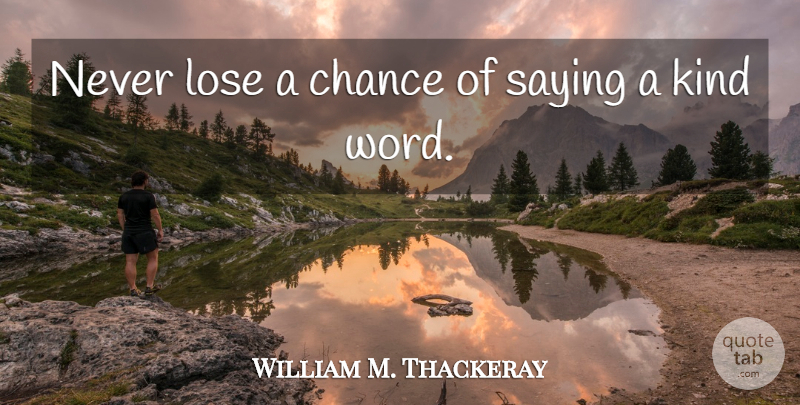 William Makepeace Thackeray Quote About Inspirational, Inspiring, Kindness: Never Lose A Chance Of...