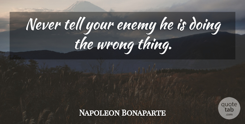 Napoleon Bonaparte Quote About Enemy, Wrong Things: Never Tell Your Enemy He...