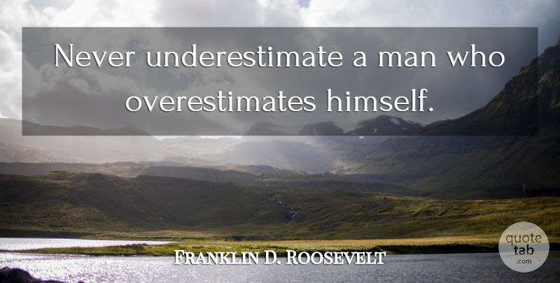 Franklin D. Roosevelt Quote About Men, Vanity, Underestimate: Never Underestimate A Man Who...