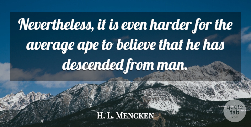 H. L. Mencken Quote About Believe, Descended: Nevertheless It Is Even Harder...