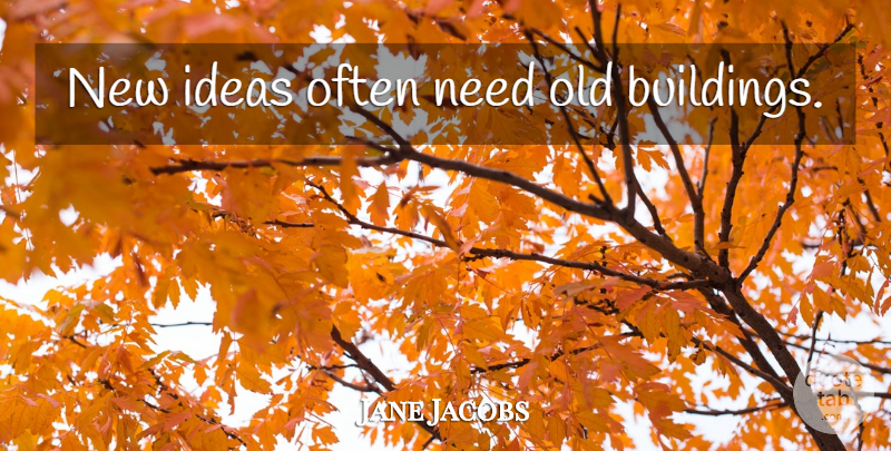 Jane Jacobs Quote About Ideas, Old Buildings, Needs: New Ideas Often Need Old...