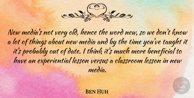Ben Huh Quote About Beneficial, Hence, Lesson, Taught, Time: New Medias Not Very Old...