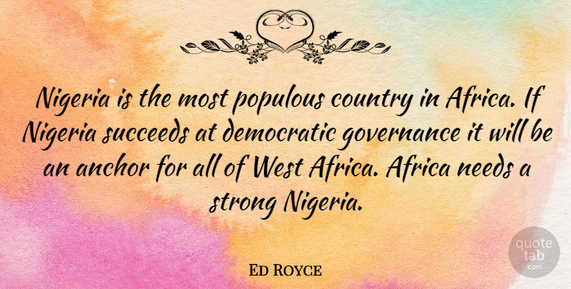 Ed Royce Quote About Country, Strong, Anchors: Nigeria Is The Most Populous...