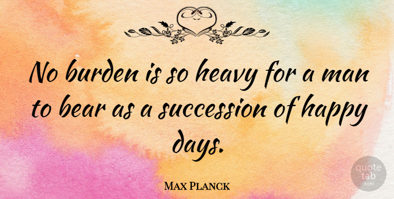 Max Planck Quote About Happiness, Men, Inner Peace: No Burden Is So Heavy...
