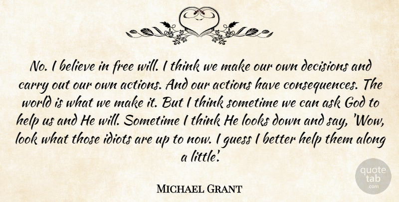Michael Grant Quote About Believe, Thinking, Actions Have Consequences: No I Believe In Free...