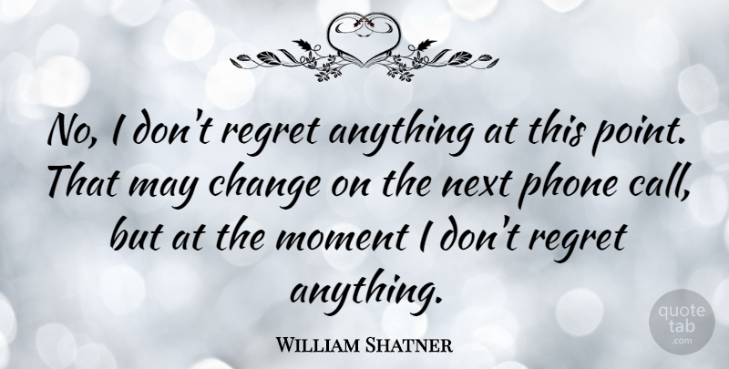 William Shatner Quote About Regret, Phones, May: No I Dont Regret Anything...
