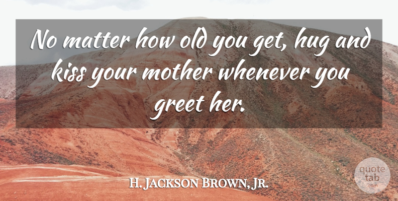 H. Jackson Brown, Jr. Quote About Mother, Kissing, Hug: No Matter How Old You...