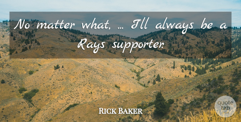 Rick Baker Quote About Matter, Rays: No Matter What Ill Always...