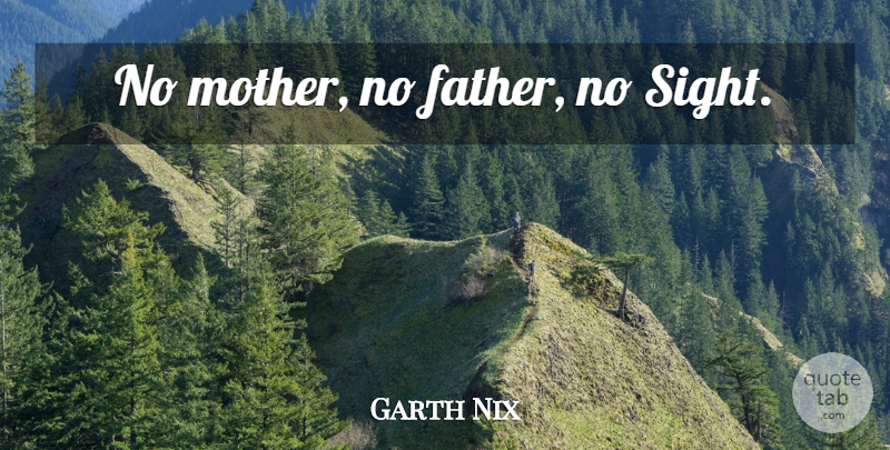 Garth Nix Quote About Mother, Father, Sight: No Mother No Father No...