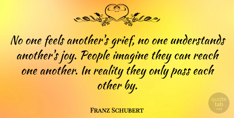 Franz Schubert Quote About Love, Grief, Reality: No One Feels Anothers Grief...