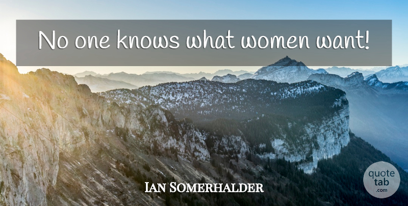 Ian Somerhalder Quote About Want, Knows, Women Want: No One Knows What Women...