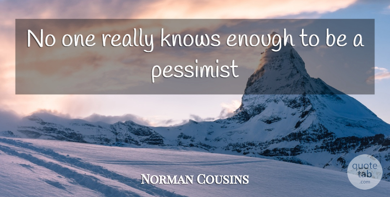 Norman Cousins Quote About Enough, Pessimist, Knows: No One Really Knows Enough...