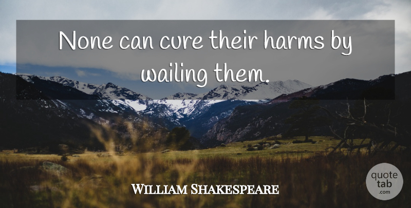 William Shakespeare Quote About Grief, Harm, Cures: None Can Cure Their Harms...