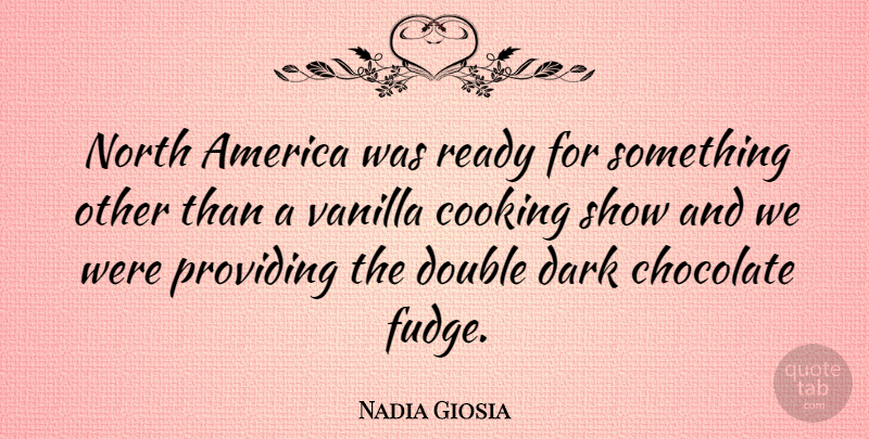 Nadia Giosia Quote About Dark, America, Cooking: North America Was Ready For...