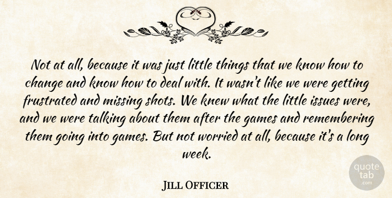 Jill Officer Quote About Change, Deal, Frustrated, Games, Issues: Not At All Because It...