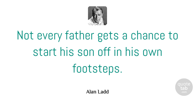 Alan Ladd Quote About Chance, Father, Gets, Son, Start: Not Every Father Gets A...