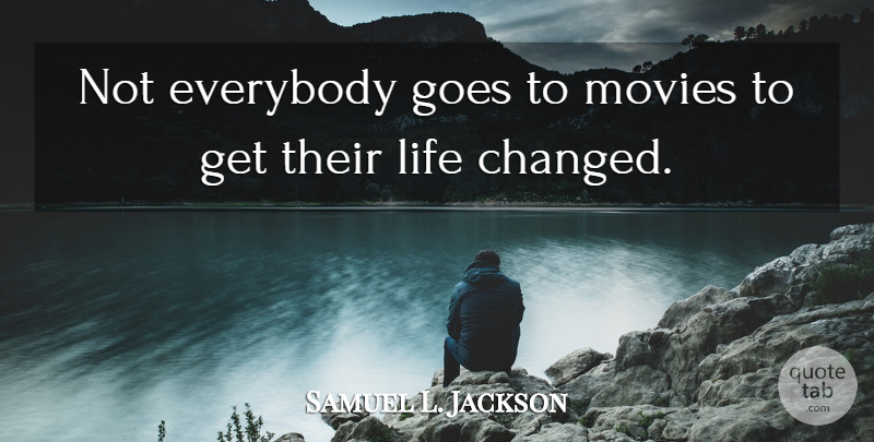 Samuel L. Jackson Quote About Life Changing, Changed: Not Everybody Goes To Movies...