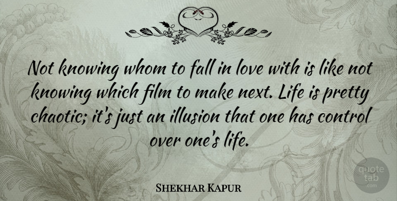 Shekhar Kapur Quote About Fall, Illusion, Knowing, Life, Love: Not Knowing Whom To Fall...