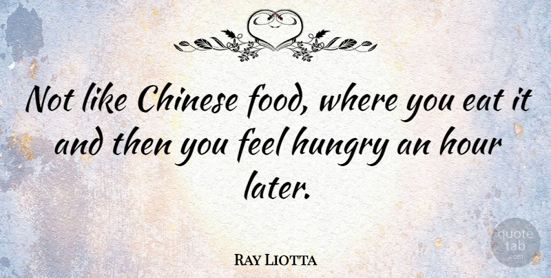 Ray Liotta Quote About Chinese, Hour: Not Like Chinese Food Where...