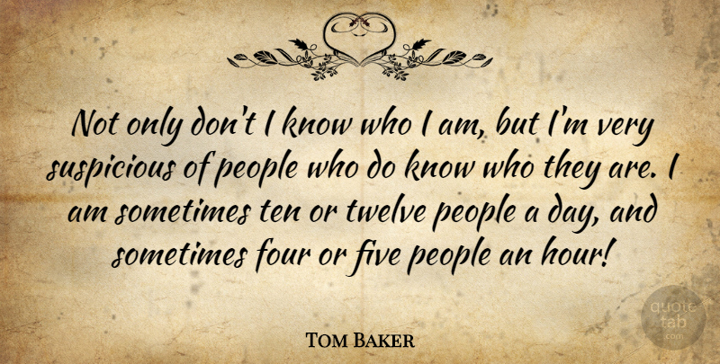 Tom Baker Quote About Who I Am, People, Twelve: Not Only Dont I Know...