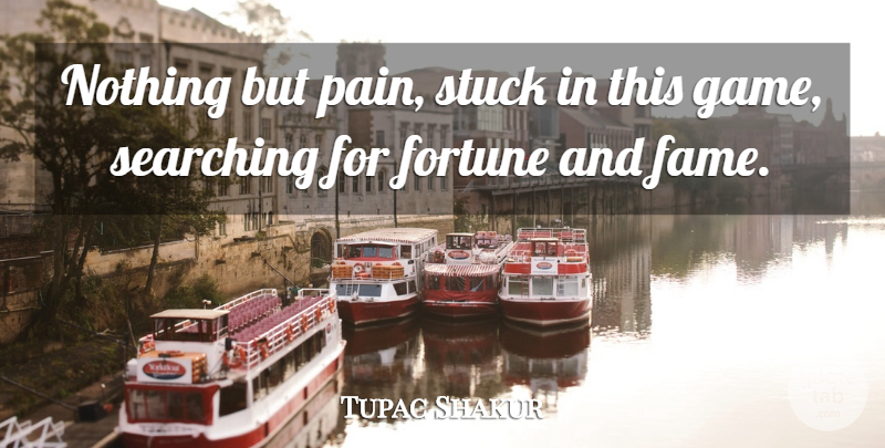 Tupac Shakur Quote About Pain, Games, Fame: Nothing But Pain Stuck In...