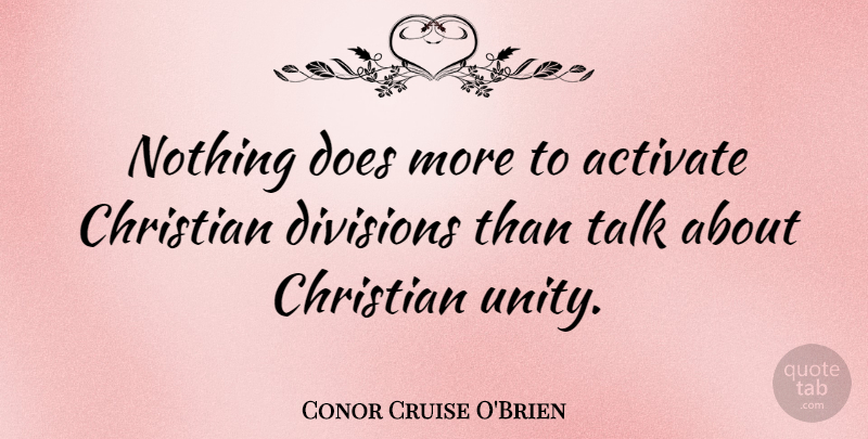 Conor Cruise O'Brien Quote About Christian, Unity, Division: Nothing Does More To Activate...