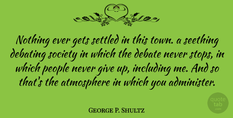 George P. Shultz Quote About Atmosphere, Gets, Including, People, Settled: Nothing Ever Gets Settled In...