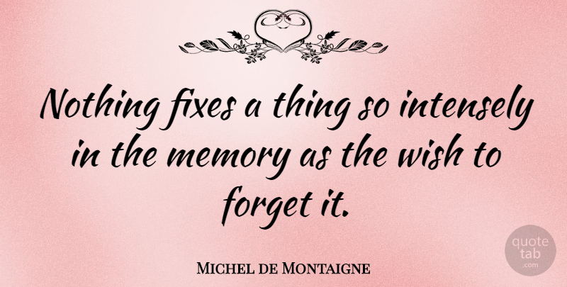 Michel de Montaigne Quote About Memories, Wish, Criminal Mind: Nothing Fixes A Thing So...