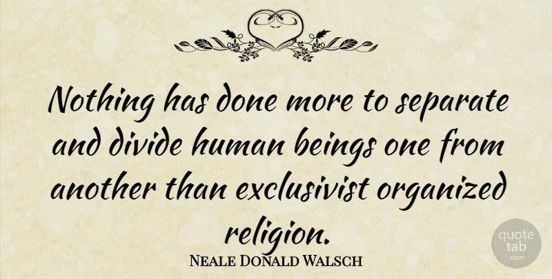 Neale Donald Walsch Quote About Done, Organized, Humans: Nothing Has Done More To...