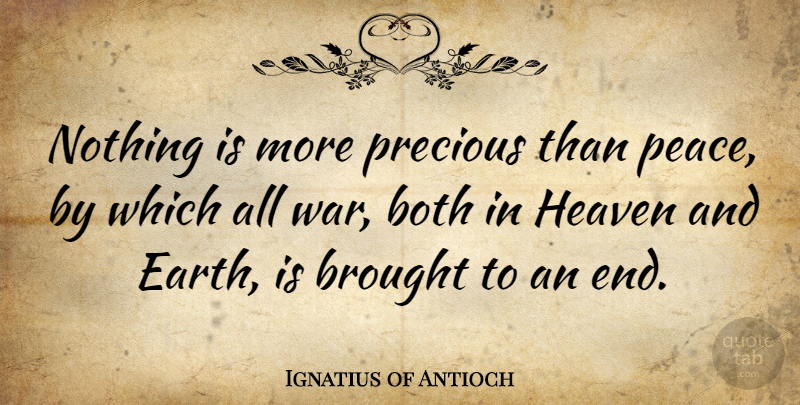 Ignatius of Antioch Quote About Both, Brought, Heaven, Peace, Precious: Nothing Is More Precious Than...