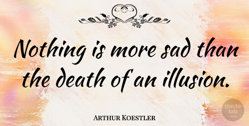 Arthur Koestler Quote About Motivational, Sad, Death: Nothing Is More Sad Than...