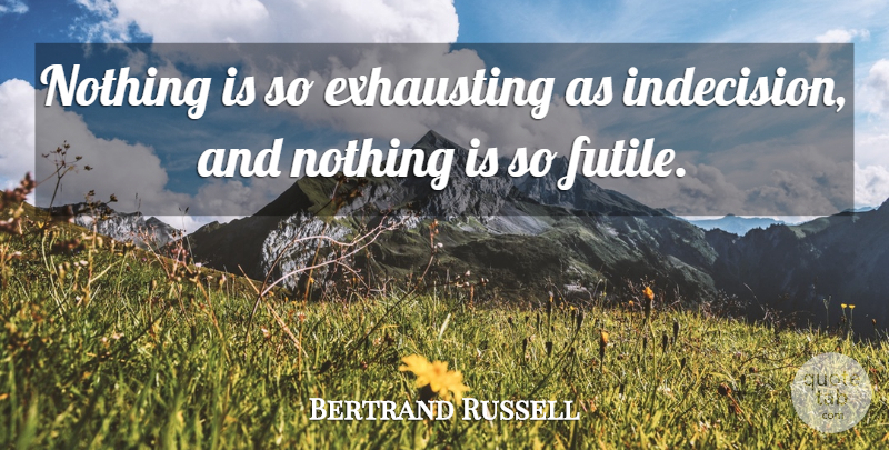 Bertrand Russell Quote About Life, Happiness, Procrastination: Nothing Is So Exhausting As...