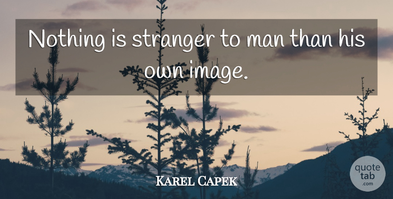 Karel Capek Quote About Men, Stranger: Nothing Is Stranger To Man...