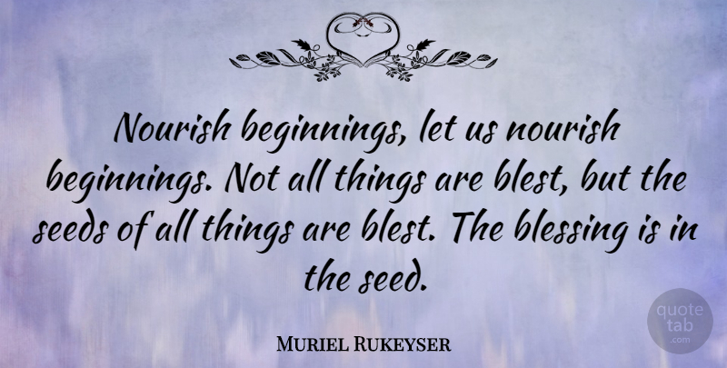 Muriel Rukeyser Quote About New Beginnings, Blessing, All Things: Nourish Beginnings Let Us Nourish...