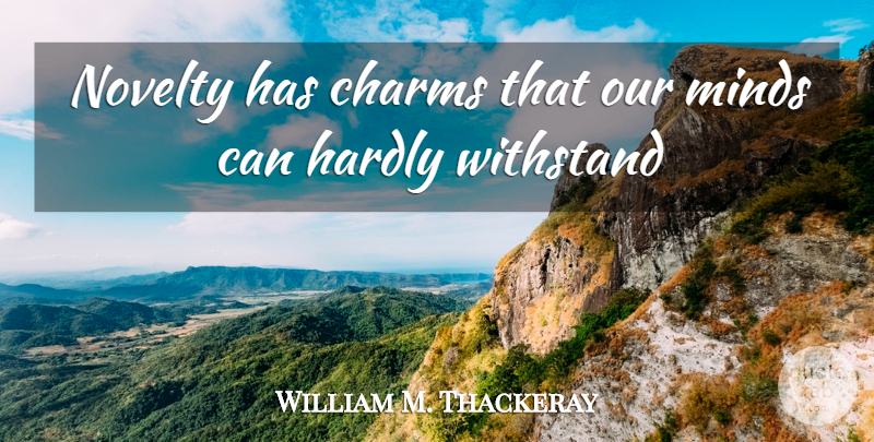 William Makepeace Thackeray Quote About Mind, Novelty, Charm: Novelty Has Charms That Our...